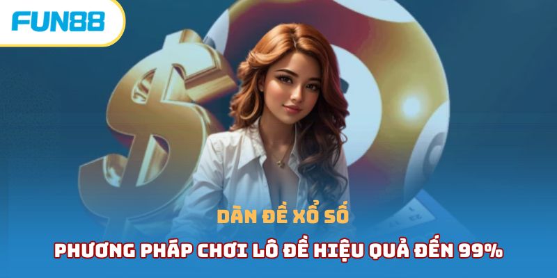 Dàn Đề Xổ Số - Phương Pháp Chơi Lô Đề Hiệu Quả Đến 99% dan de xo so