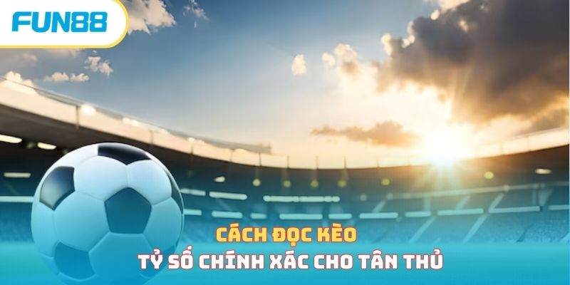 Cách đọc và tính kèo tỷ số chuẩn, thắng lớn trong tầm tay Cách đọc kèo tỷ số chính xác cho tân thủ